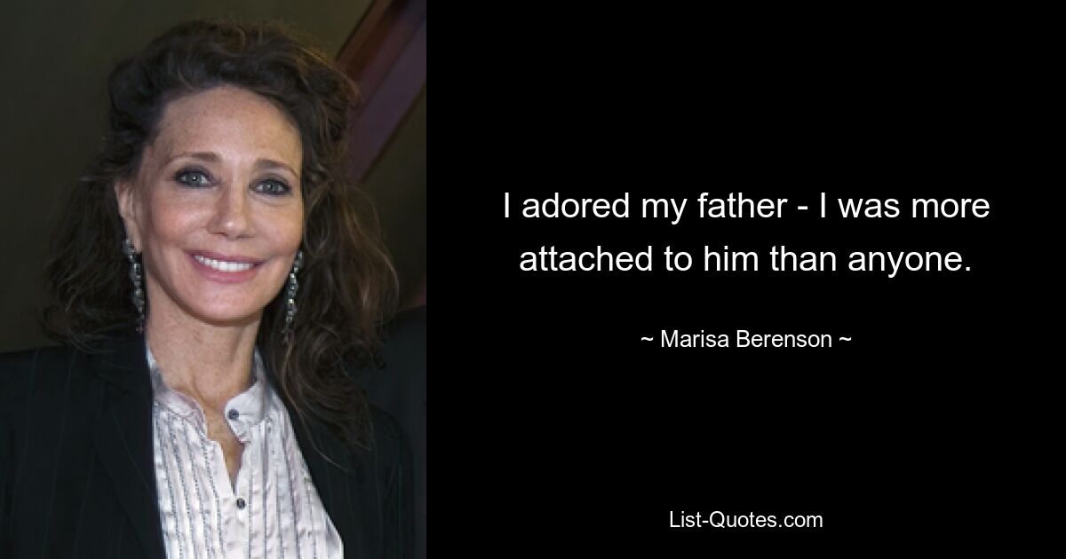 I adored my father - I was more attached to him than anyone. — © Marisa Berenson