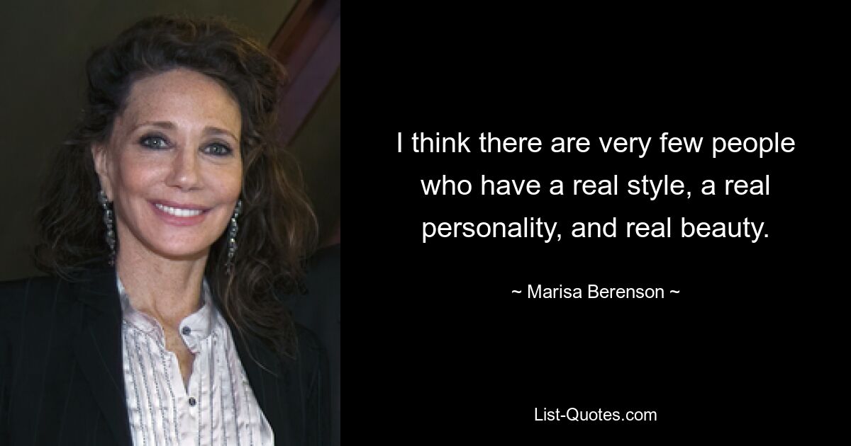 I think there are very few people who have a real style, a real personality, and real beauty. — © Marisa Berenson