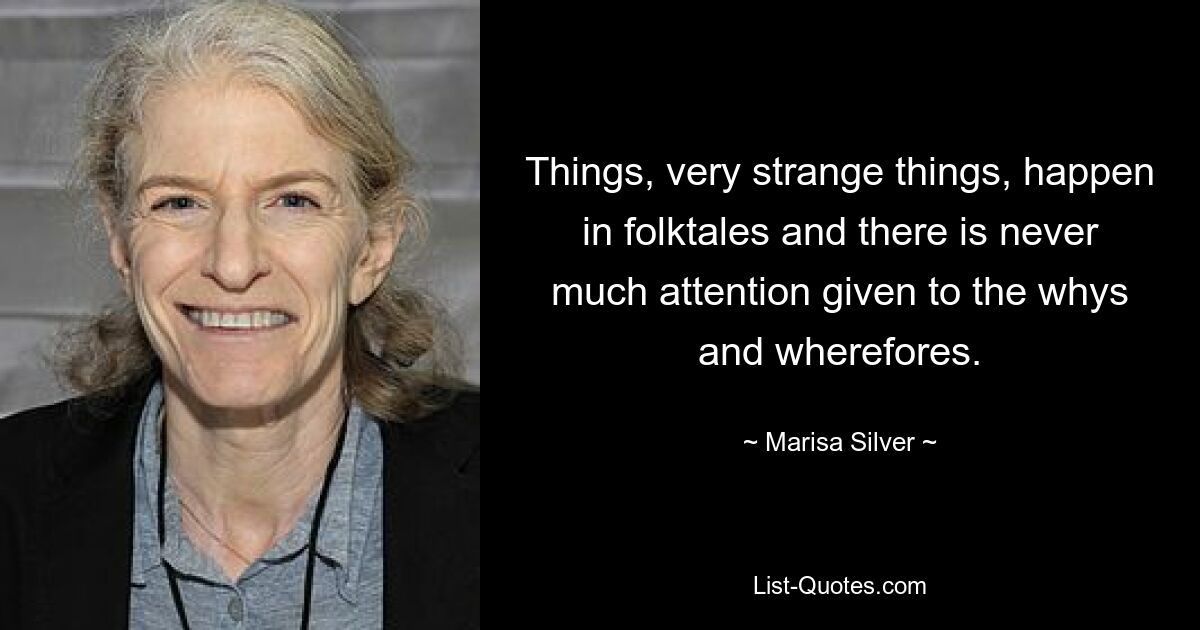 Things, very strange things, happen in folktales and there is never much attention given to the whys and wherefores. — © Marisa Silver