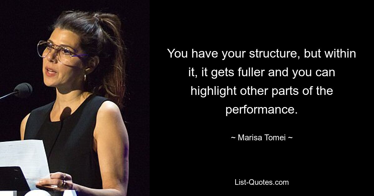 You have your structure, but within it, it gets fuller and you can highlight other parts of the performance. — © Marisa Tomei