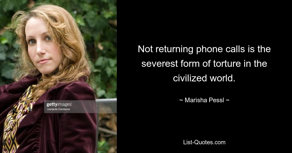 Not returning phone calls is the severest form of torture in the civilized world. — © Marisha Pessl