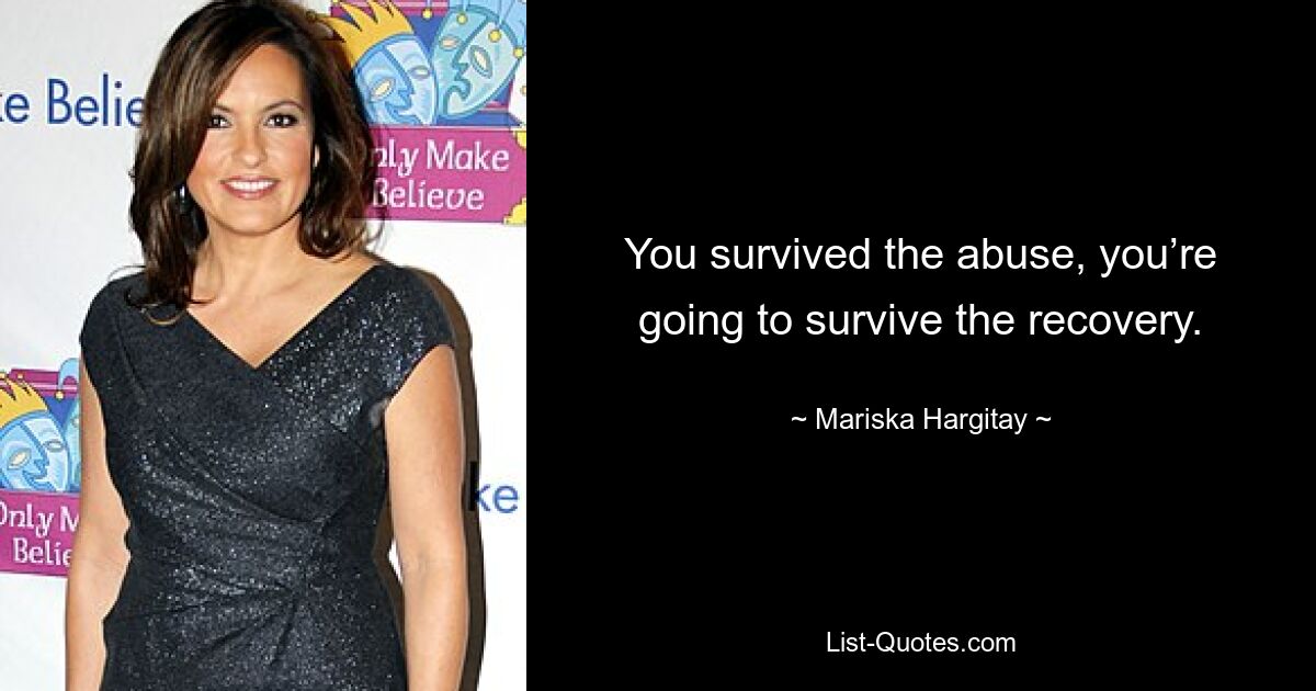 You survived the abuse, you’re going to survive the recovery. — © Mariska Hargitay