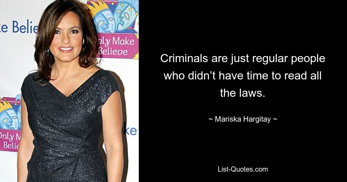 Criminals are just regular people who didn’t have time to read all the laws. — © Mariska Hargitay