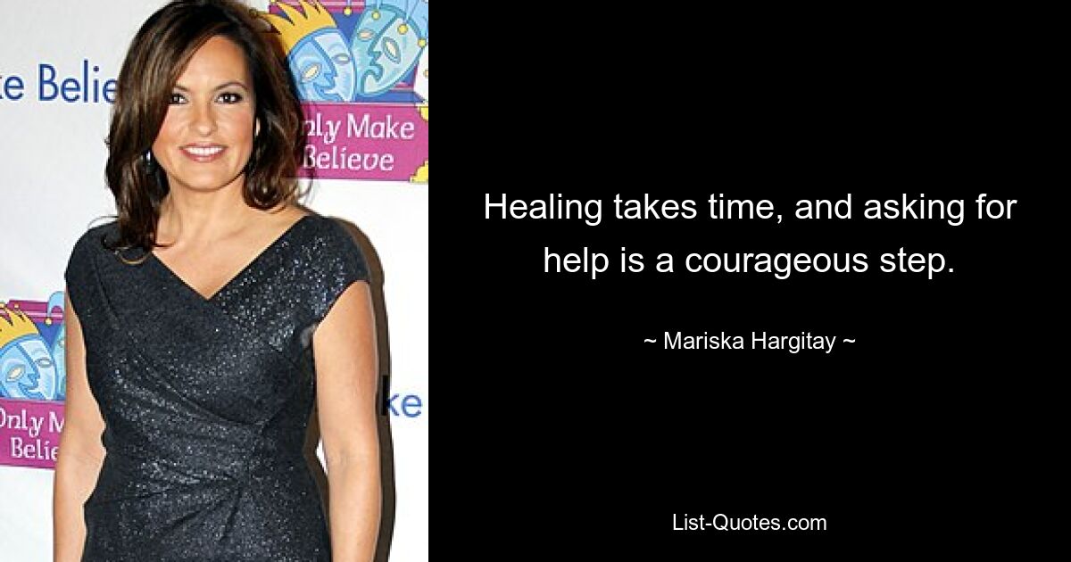 Healing takes time, and asking for help is a courageous step. — © Mariska Hargitay