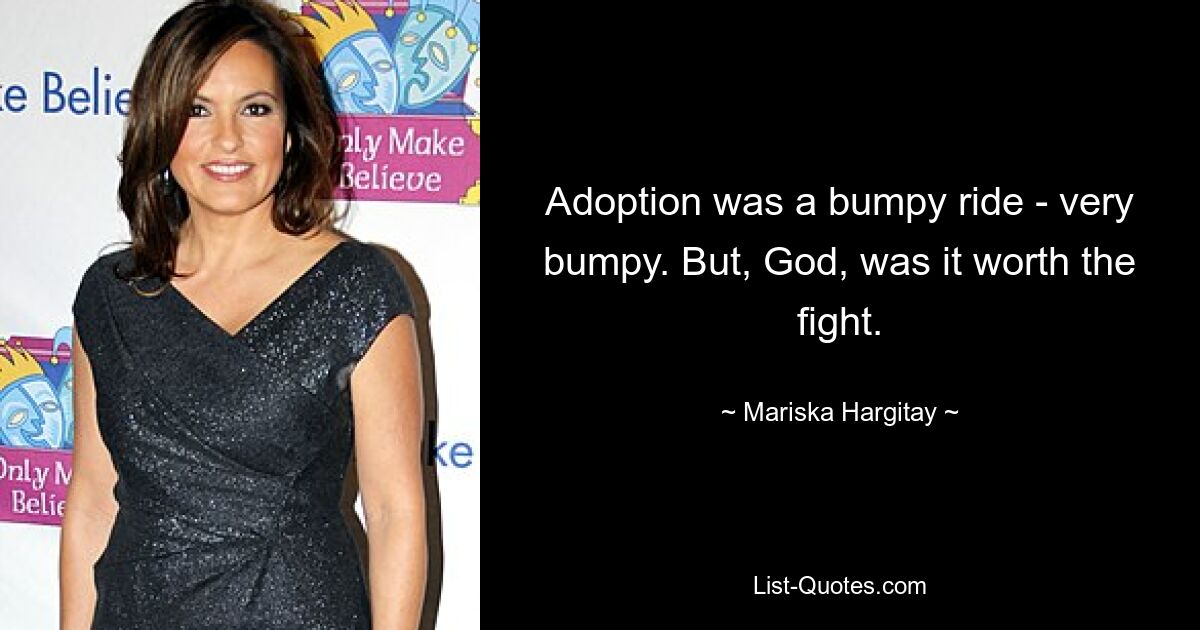 Adoption was a bumpy ride - very bumpy. But, God, was it worth the fight. — © Mariska Hargitay