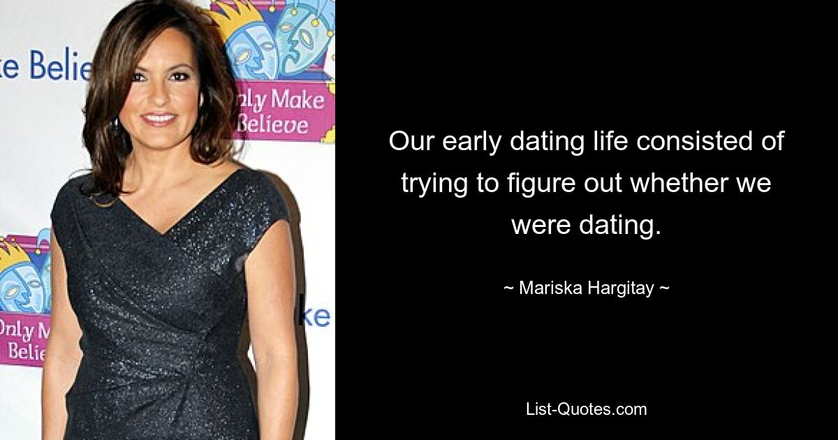 Our early dating life consisted of trying to figure out whether we were dating. — © Mariska Hargitay