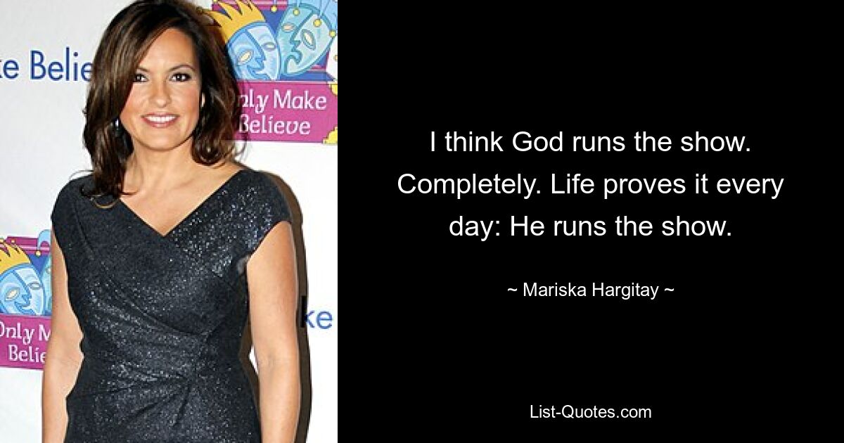 I think God runs the show. Completely. Life proves it every day: He runs the show. — © Mariska Hargitay