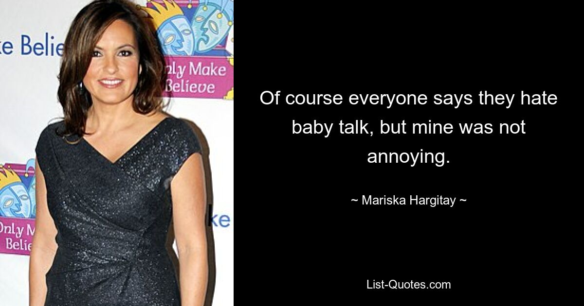 Of course everyone says they hate baby talk, but mine was not annoying. — © Mariska Hargitay