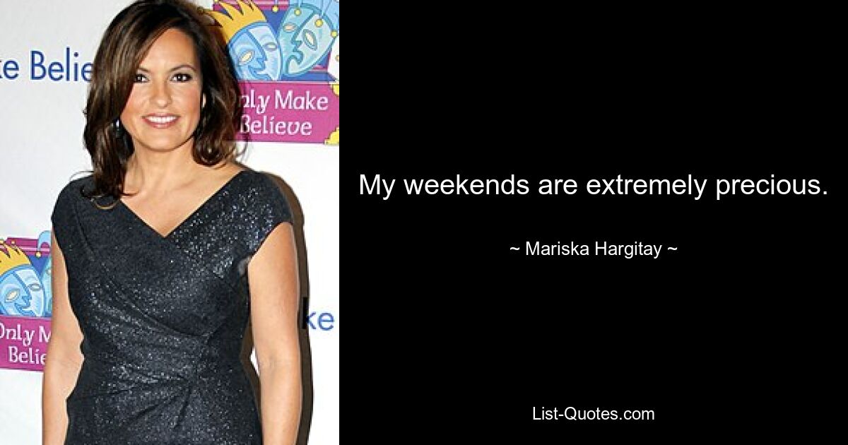 My weekends are extremely precious. — © Mariska Hargitay