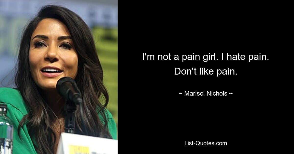 I'm not a pain girl. I hate pain. Don't like pain. — © Marisol Nichols