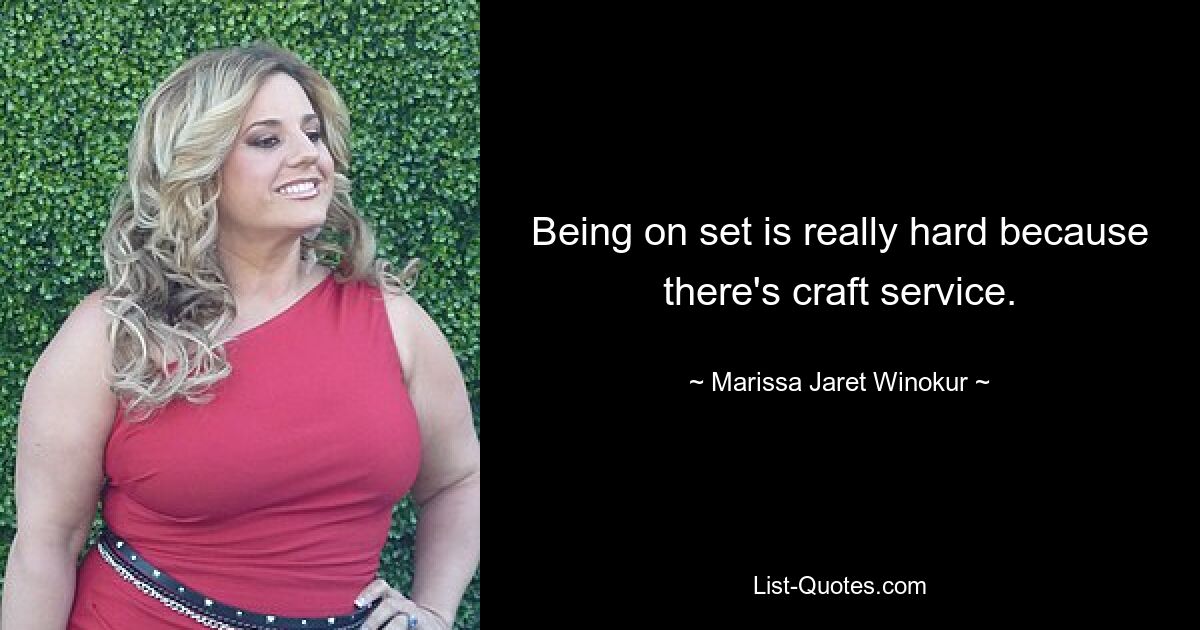 Being on set is really hard because there's craft service. — © Marissa Jaret Winokur