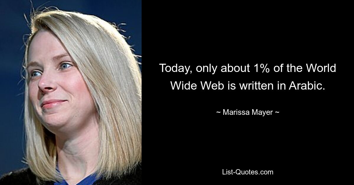 Today, only about 1% of the World Wide Web is written in Arabic. — © Marissa Mayer