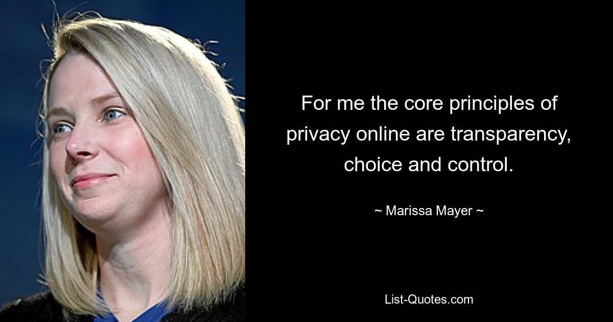 For me the core principles of privacy online are transparency, choice and control. — © Marissa Mayer