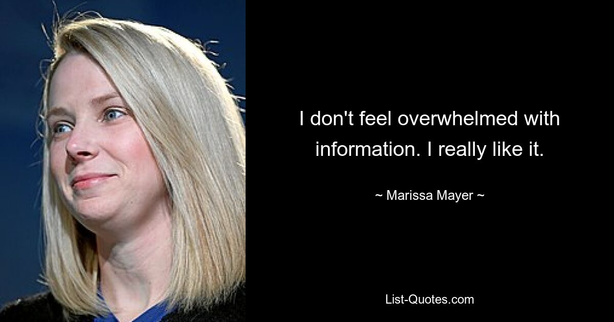 I don't feel overwhelmed with information. I really like it. — © Marissa Mayer