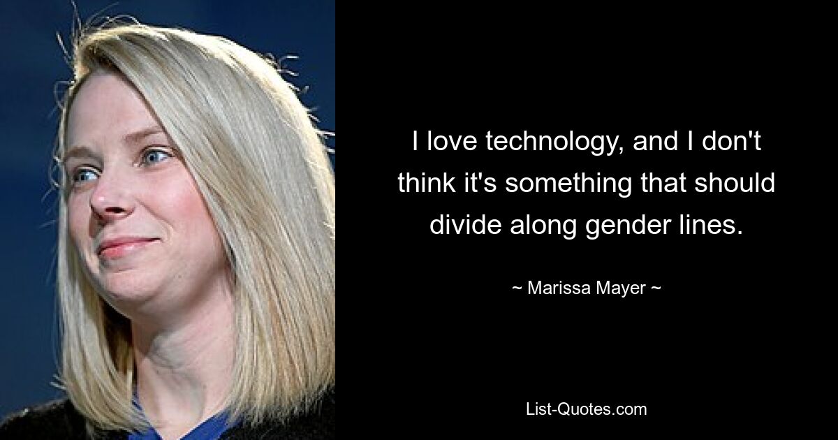 I love technology, and I don't think it's something that should divide along gender lines. — © Marissa Mayer