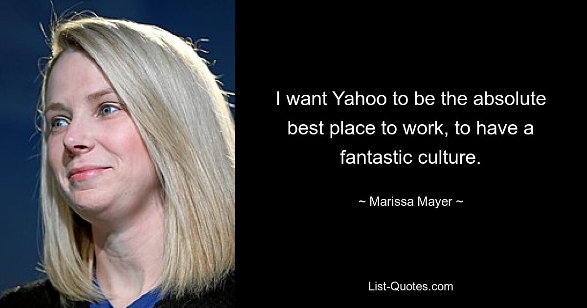 Ich möchte, dass Yahoo der absolut beste Arbeitgeber ist und eine fantastische Kultur hat. — © Marissa Mayer