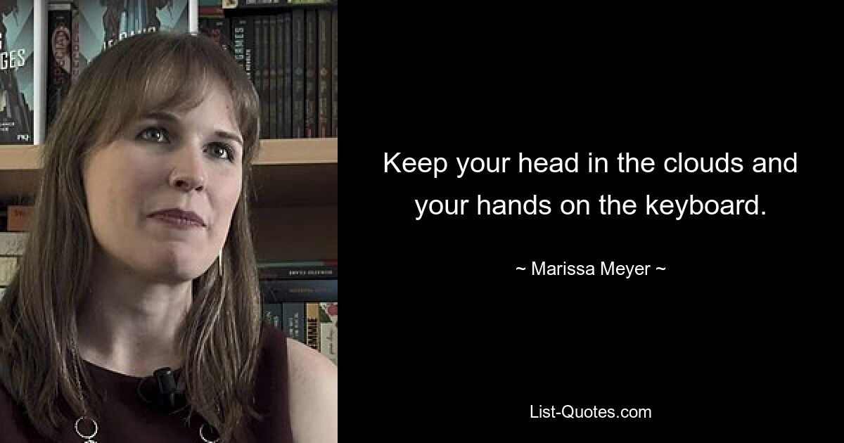 Keep your head in the clouds and your hands on the keyboard. — © Marissa Meyer