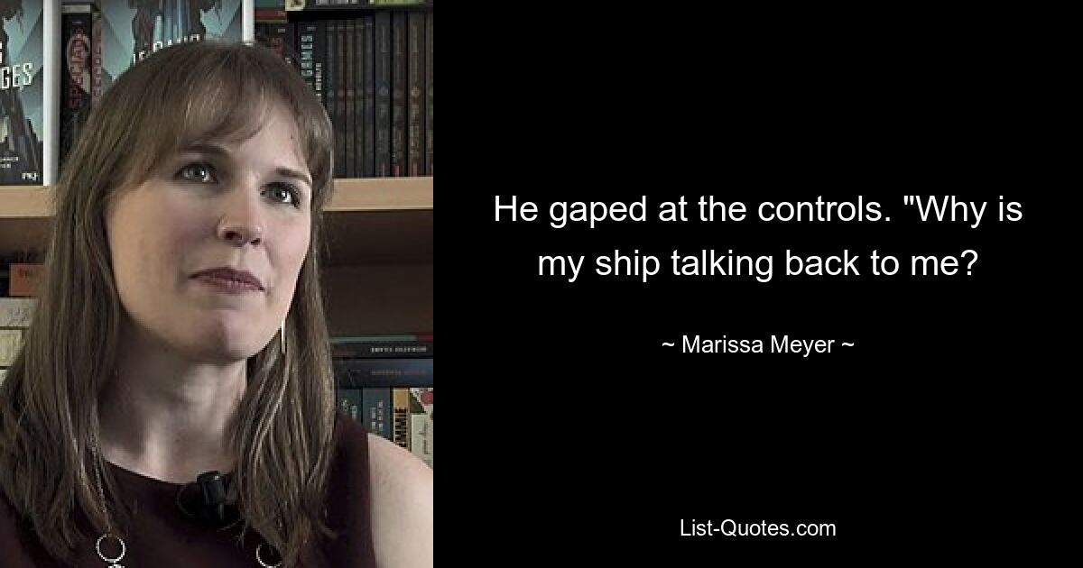 He gaped at the controls. "Why is my ship talking back to me? — © Marissa Meyer