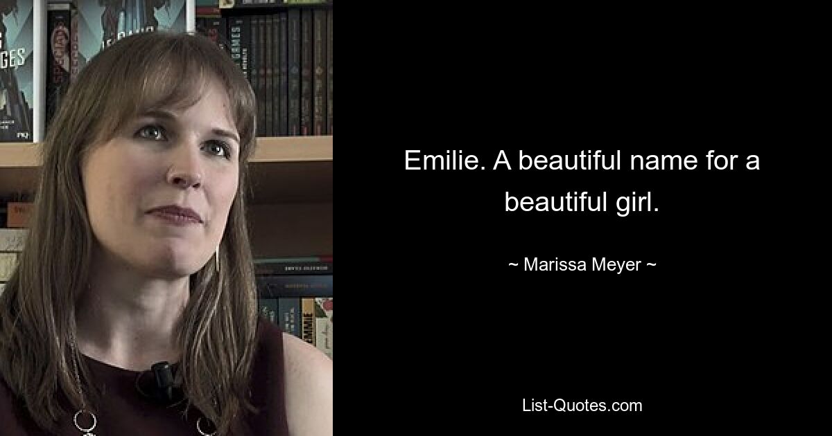 Emilie. A beautiful name for a beautiful girl. — © Marissa Meyer