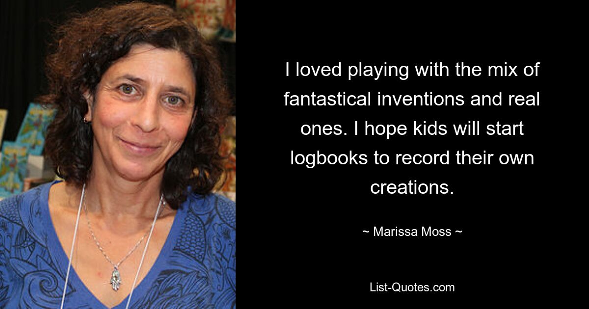 I loved playing with the mix of fantastical inventions and real ones. I hope kids will start logbooks to record their own creations. — © Marissa Moss