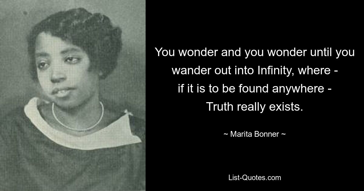 You wonder and you wonder until you wander out into Infinity, where - if it is to be found anywhere - Truth really exists. — © Marita Bonner