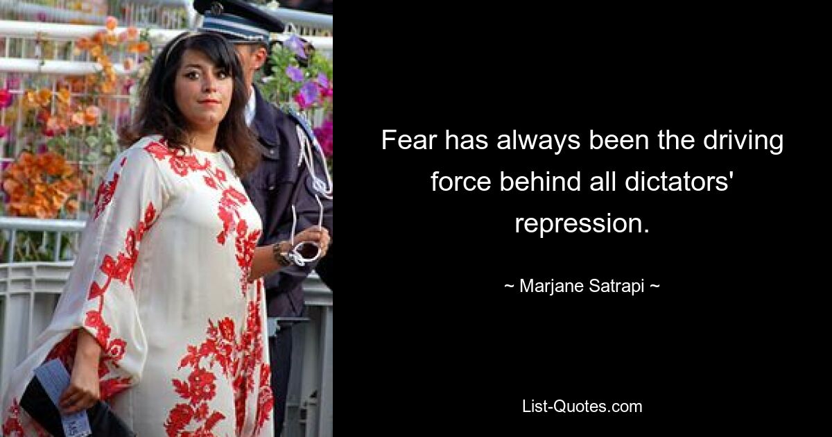 Fear has always been the driving force behind all dictators' repression. — © Marjane Satrapi