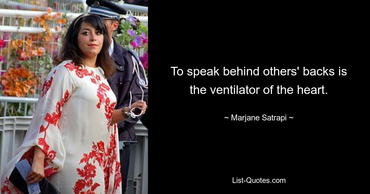 To speak behind others' backs is the ventilator of the heart. — © Marjane Satrapi