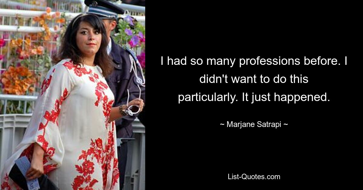 I had so many professions before. I didn't want to do this particularly. It just happened. — © Marjane Satrapi