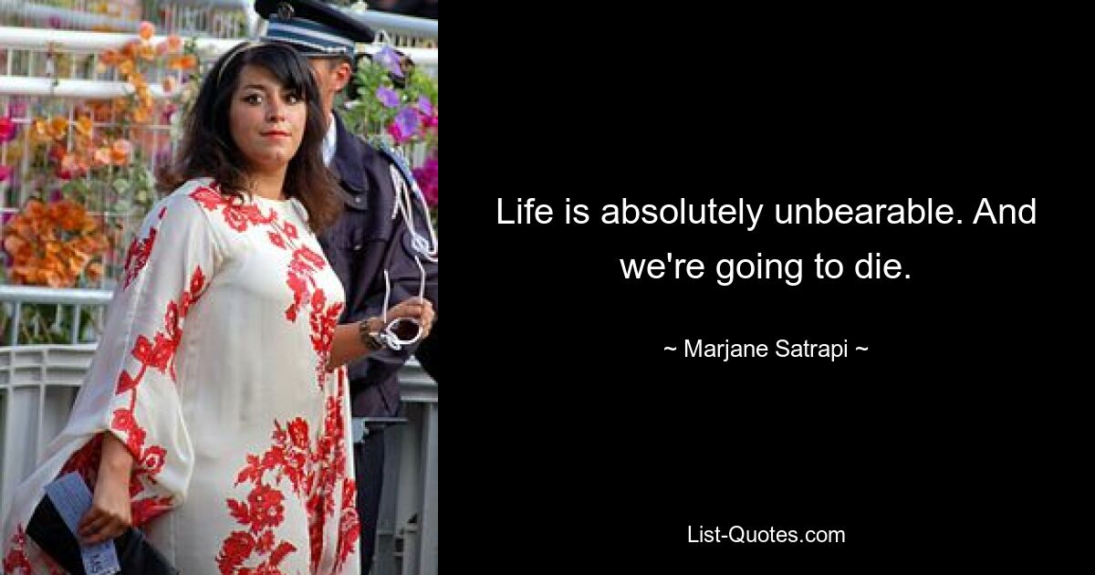 Life is absolutely unbearable. And we're going to die. — © Marjane Satrapi