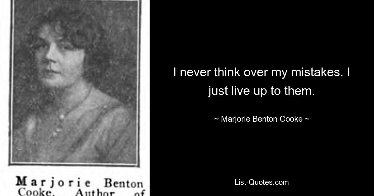 I never think over my mistakes. I just live up to them. — © Marjorie Benton Cooke