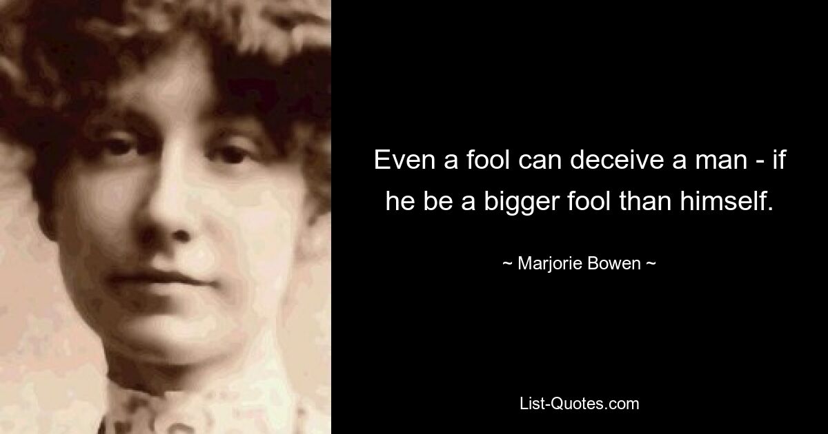 Even a fool can deceive a man - if he be a bigger fool than himself. — © Marjorie Bowen