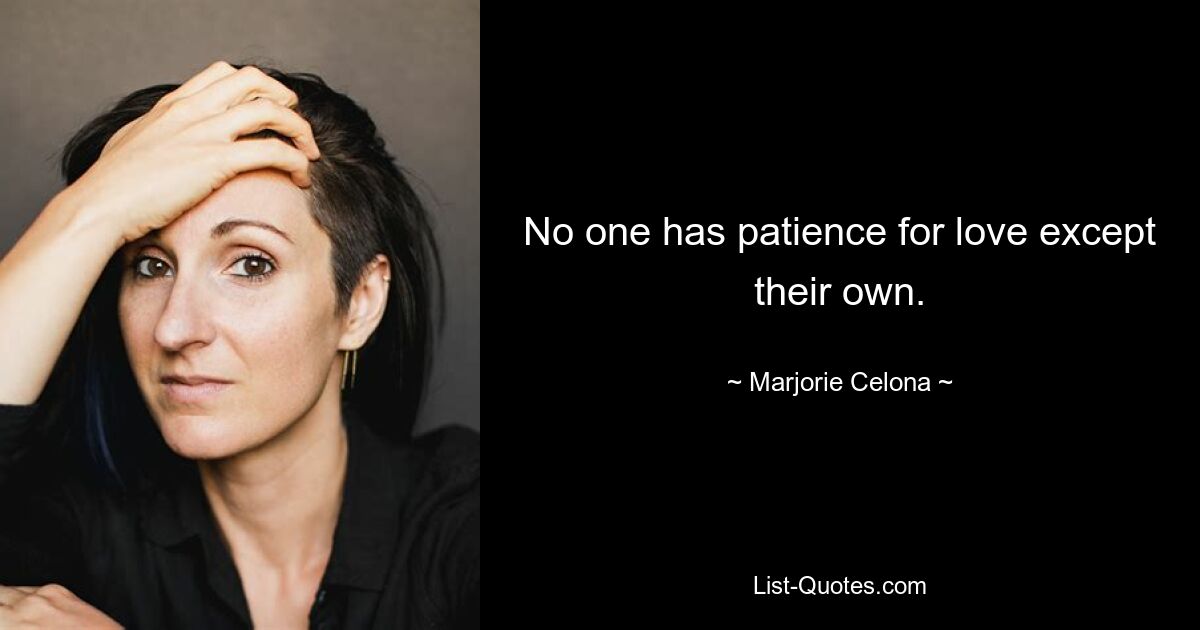 No one has patience for love except their own. — © Marjorie Celona