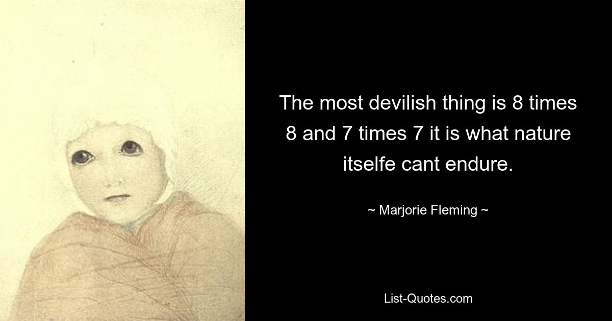 The most devilish thing is 8 times 8 and 7 times 7 it is what nature itselfe cant endure. — © Marjorie Fleming