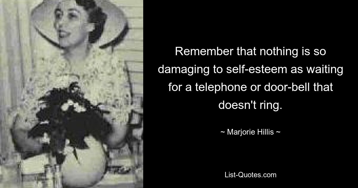 Remember that nothing is so damaging to self-esteem as waiting for a telephone or door-bell that doesn't ring. — © Marjorie Hillis