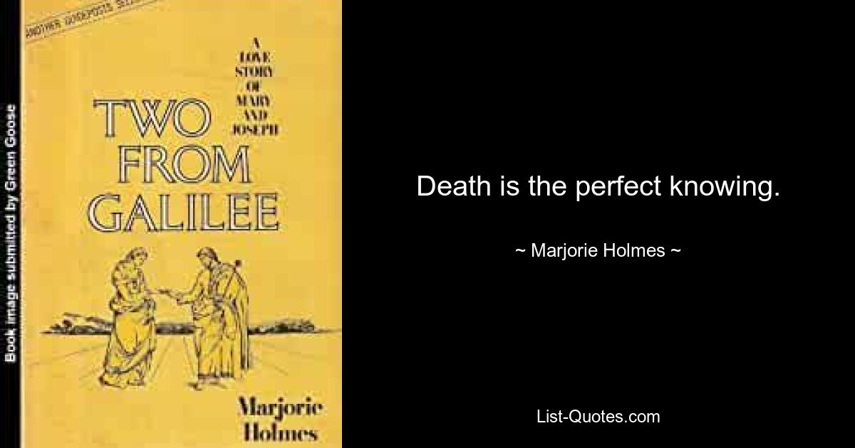 Death is the perfect knowing. — © Marjorie Holmes