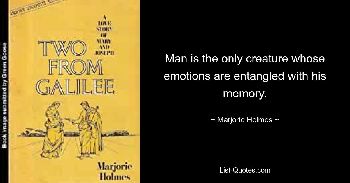 Man is the only creature whose emotions are entangled with his memory. — © Marjorie Holmes