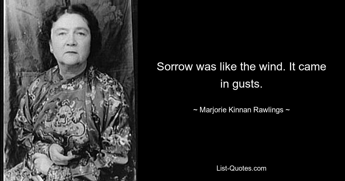 Sorrow was like the wind. It came in gusts. — © Marjorie Kinnan Rawlings