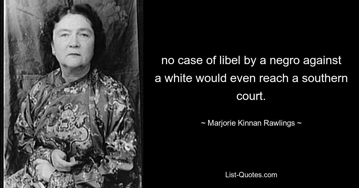 no case of libel by a negro against a white would even reach a southern court. — © Marjorie Kinnan Rawlings