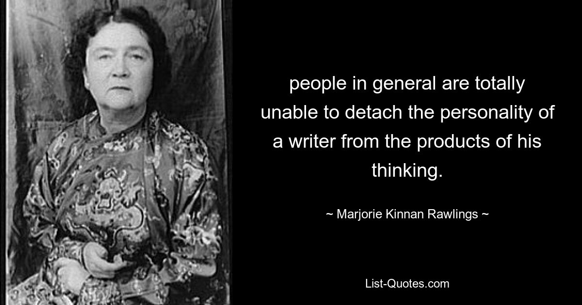 people in general are totally unable to detach the personality of a writer from the products of his thinking. — © Marjorie Kinnan Rawlings