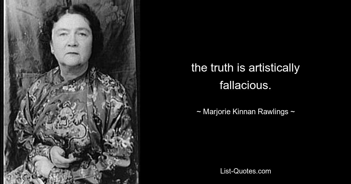 the truth is artistically fallacious. — © Marjorie Kinnan Rawlings