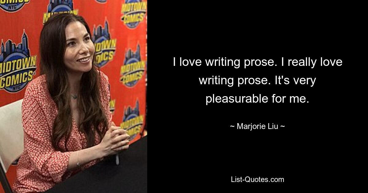 I love writing prose. I really love writing prose. It's very pleasurable for me. — © Marjorie Liu