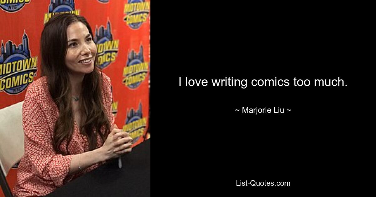 I love writing comics too much. — © Marjorie Liu