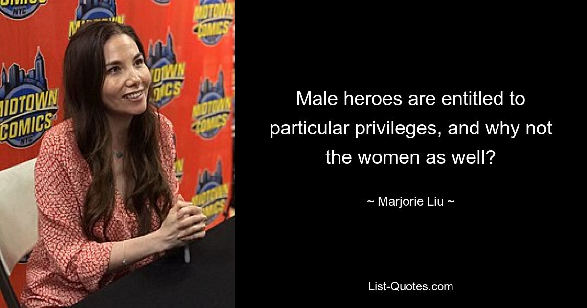 Male heroes are entitled to particular privileges, and why not the women as well? — © Marjorie Liu