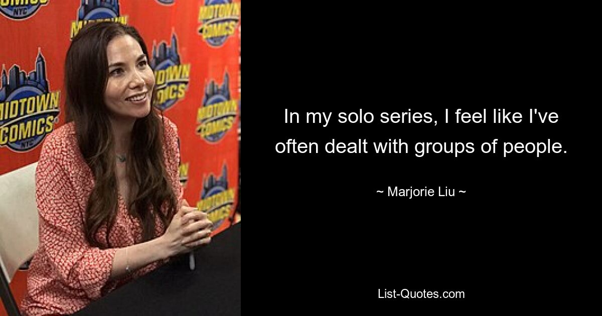 In my solo series, I feel like I've often dealt with groups of people. — © Marjorie Liu