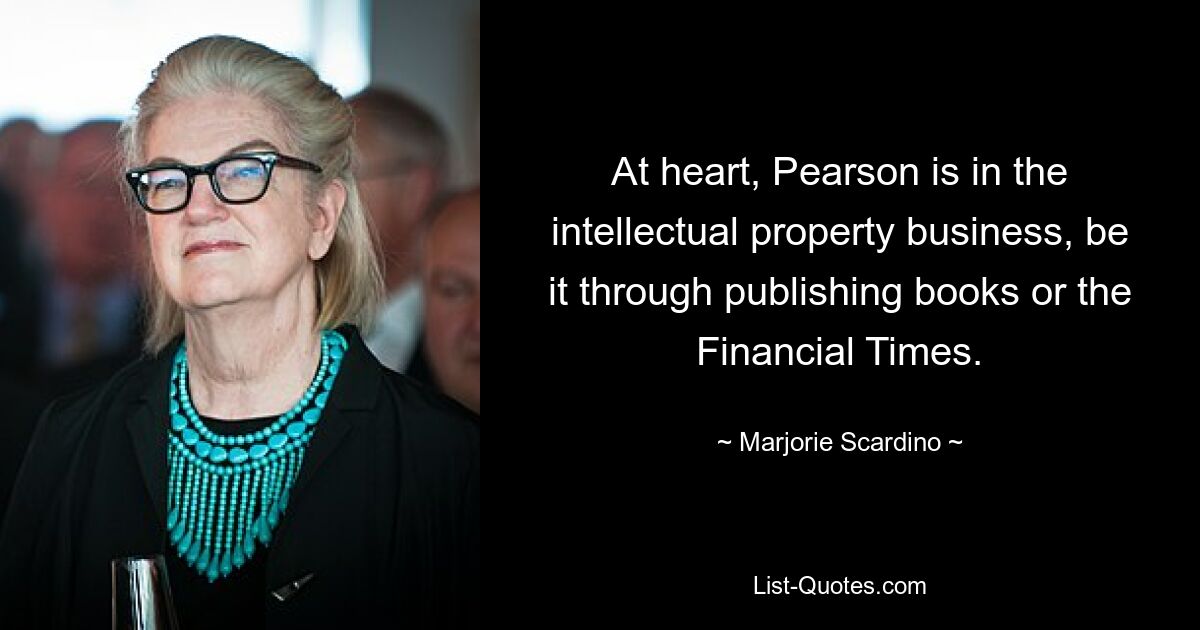 At heart, Pearson is in the intellectual property business, be it through publishing books or the Financial Times. — © Marjorie Scardino