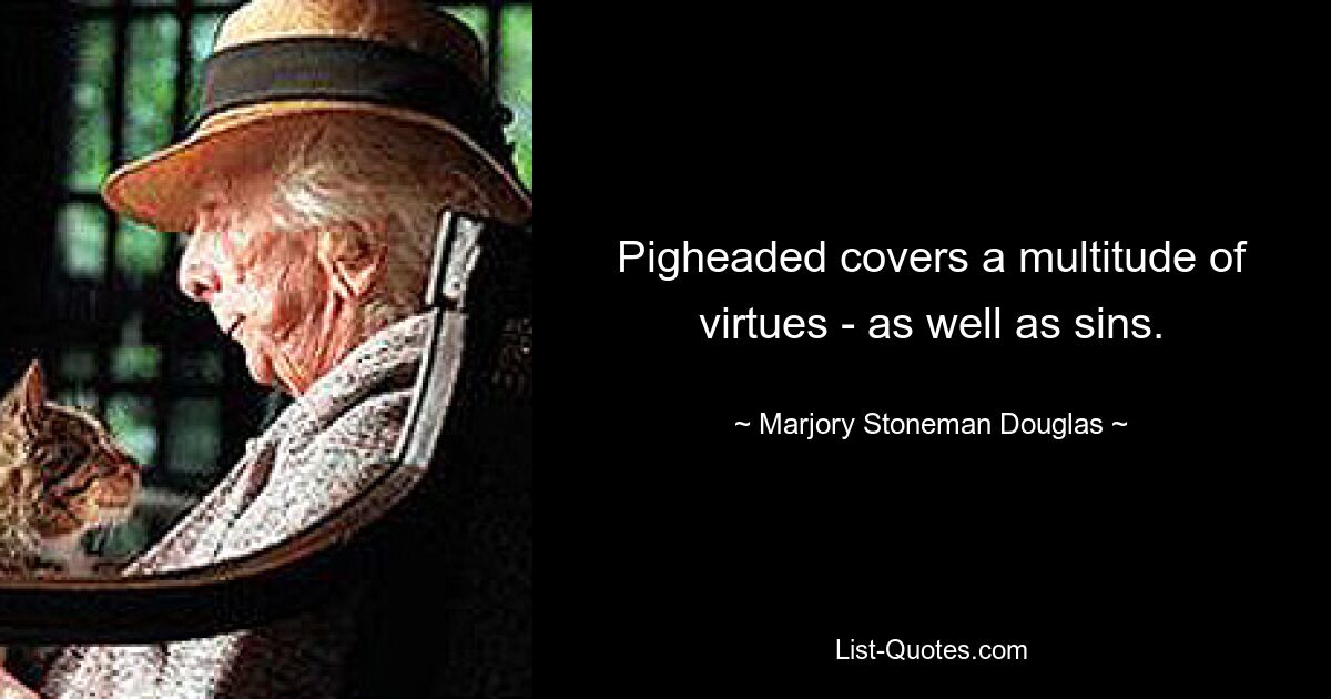 Pigheaded covers a multitude of virtues - as well as sins. — © Marjory Stoneman Douglas