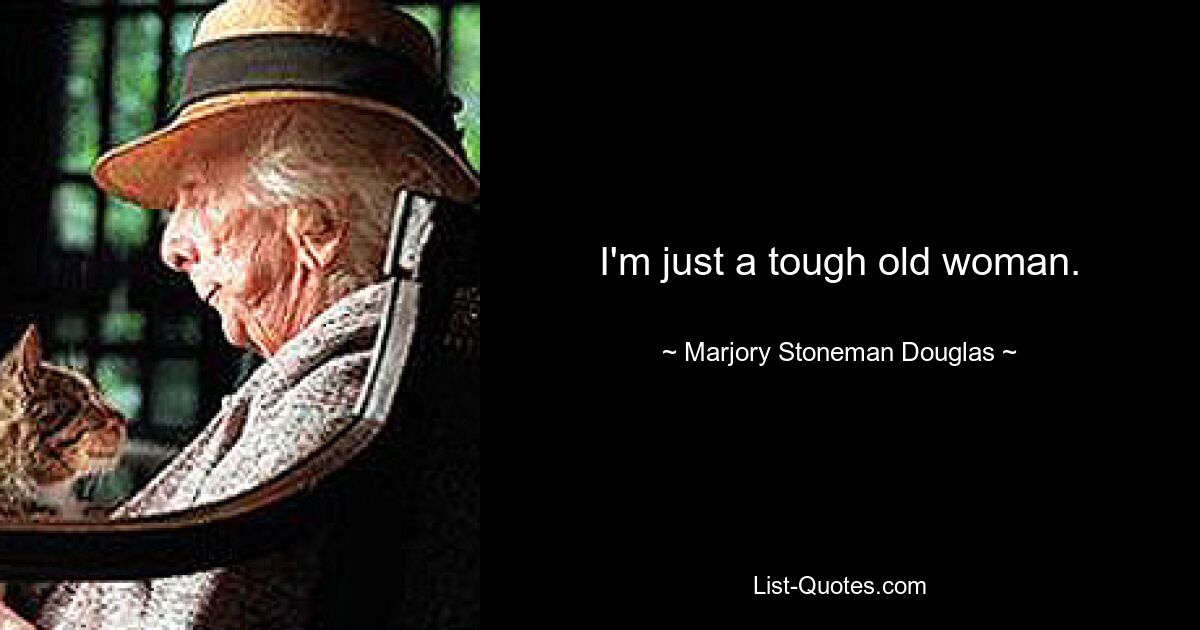 I'm just a tough old woman. — © Marjory Stoneman Douglas