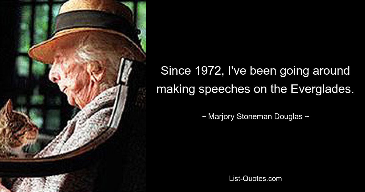 Since 1972, I've been going around making speeches on the Everglades. — © Marjory Stoneman Douglas