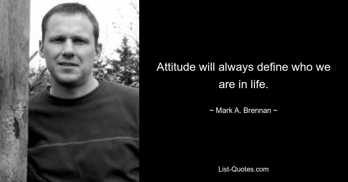 Attitude will always define who we are in life. — © Mark A. Brennan