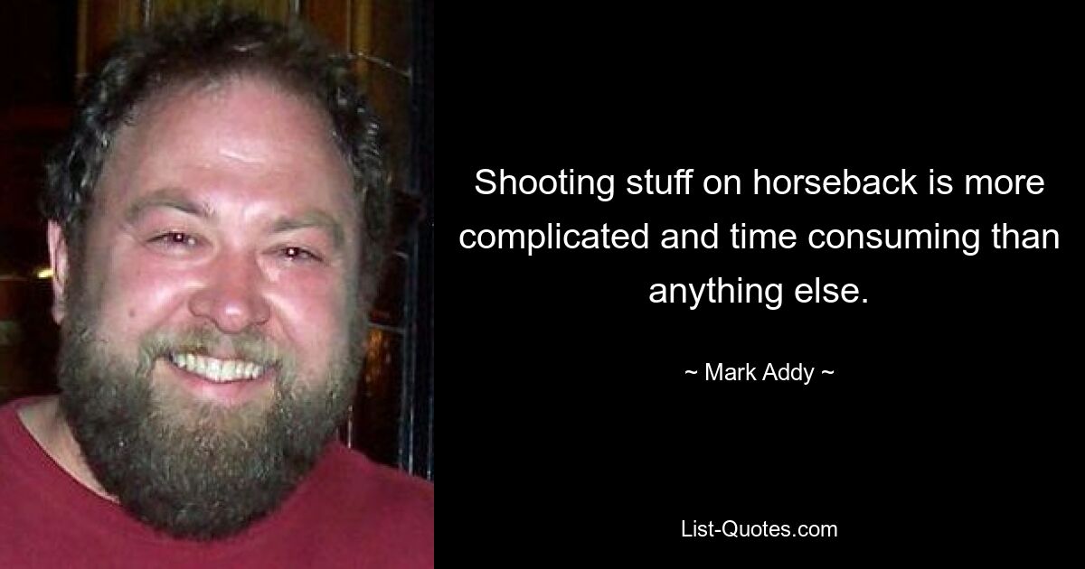 Shooting stuff on horseback is more complicated and time consuming than anything else. — © Mark Addy